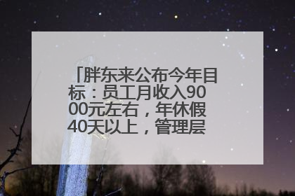 胖东来公布今年目标：员工月收入9000元左右，年休假40天以上，管理层人均分配70万元