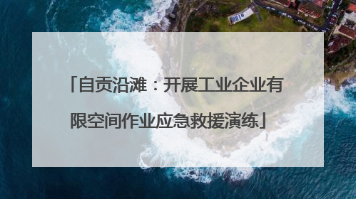 自贡沿滩：开展工业企业有限空间作业应急救援演练