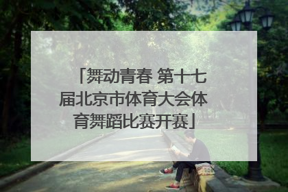 舞动青春 第十七届北京市体育大会体育舞蹈比赛开赛