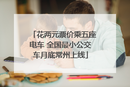 花两元票价乘五座电车 全国最小公交车月底常州上线