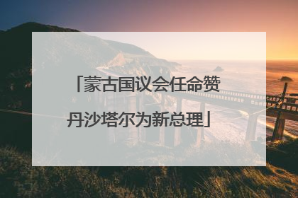 蒙古国议会任命赞丹沙塔尔为新总理