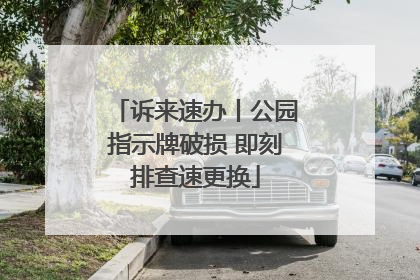 诉来速办丨公园指示牌破损 即刻排查速更换