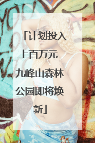计划投入上百万元 九峰山森林公园即将焕新