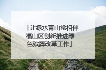 让绿水青山常相伴 福山区创新推进绿色殡葬改革工作