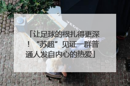 让足球的根扎得更深！“苏超”见证一群普通人发自内心的热爱