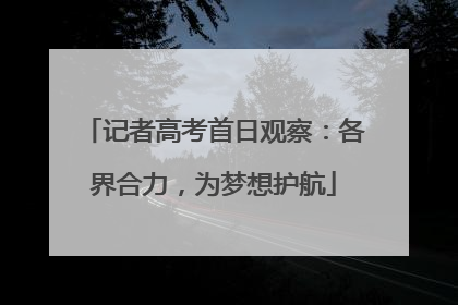 记者高考首日观察：各界合力，为梦想护航