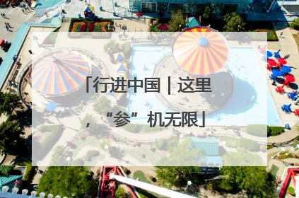 行进中国｜这里，“参”机无限