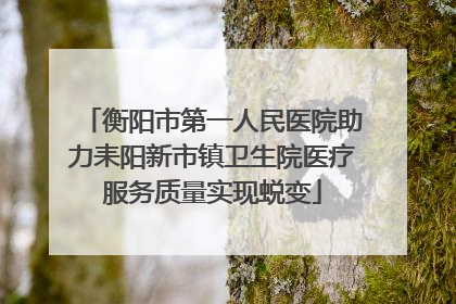 衡阳市第一人民医院助力耒阳新市镇卫生院医疗服务质量实现蜕变