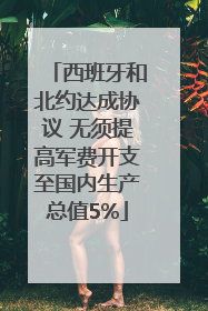 西班牙和北约达成协议 无须提高军费开支至国内生产总值5%
