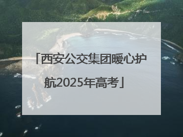 西安公交集团暖心护航2025年高考