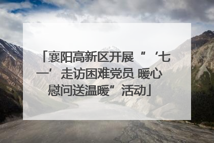 襄阳高新区开展“‘七一’走访困难党员 暖心慰问送温暖”活动