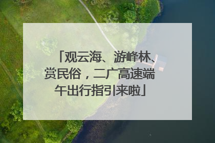 观云海、游峰林、赏民俗，二广高速端午出行指引来啦