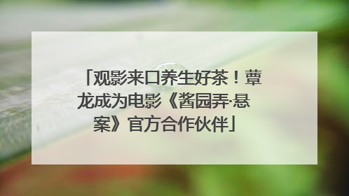 观影来口养生好茶！蕈龙成为电影《酱园弄·悬案》官方合作伙伴