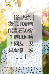 追热点｜微信朋友圈能查看访客？腾讯回应！网友：又是虚惊一场……