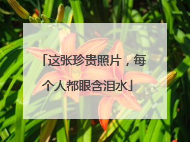 这张珍贵照片，每个人都眼含泪水