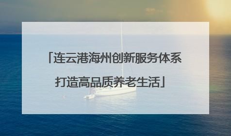 连云港海州创新服务体系 打造高品质养老生活