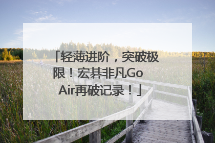 轻薄进阶，突破极限！宏碁非凡Go Air再破记录！