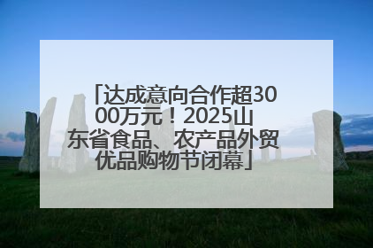 达成意向合作超3000万元！2025山东省食品、农产品外贸优品购物节闭幕