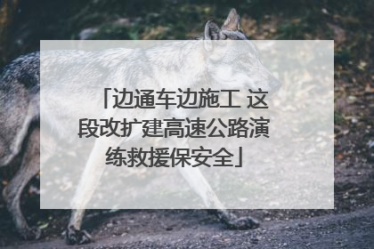 边通车边施工 这段改扩建高速公路演练救援保安全