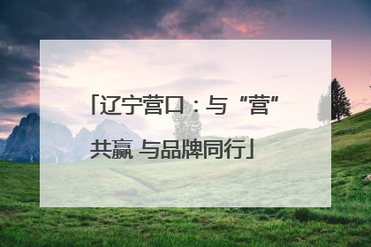 辽宁营口：与“营”共赢 与品牌同行
