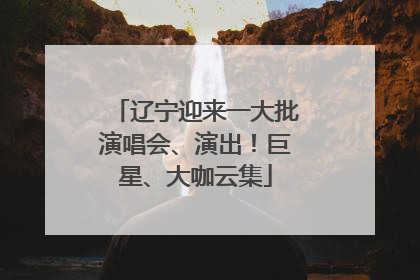 辽宁迎来一大批演唱会、演出！巨星、大咖云集