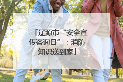 辽源市“安全宣传咨询日”：消防知识送到家