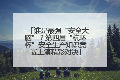 谁是最强“安全大脑”？第四届“杭环杯”安全生产知识竞赛上演精彩对决