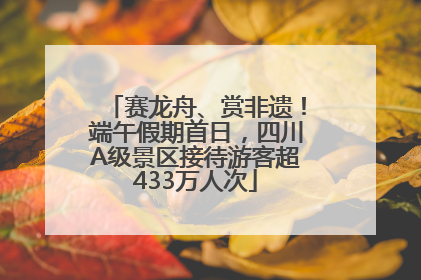 赛龙舟、赏非遗！端午假期首日，四川A级景区接待游客超433万人次