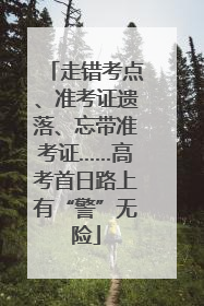 走错考点、准考证遗落、忘带准考证……高考首日路上有“警”无险