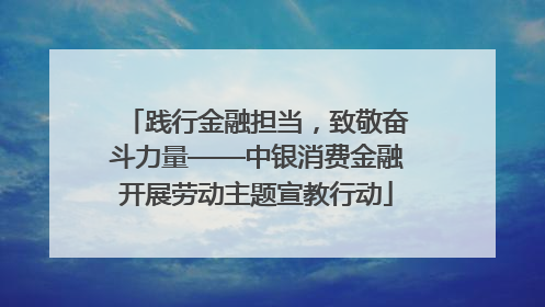 践行金融担当，致敬奋斗力量——中银消费金融开展劳动主题宣教行动
