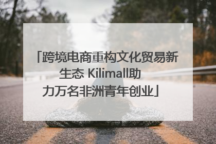 跨境电商重构文化贸易新生态 Kilimall助力万名非洲青年创业