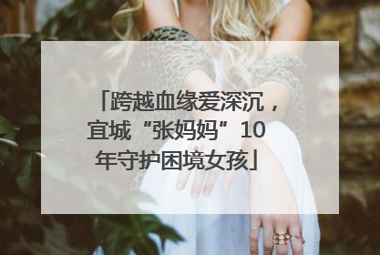 跨越血缘爱深沉，宜城“张妈妈”10年守护困境女孩
