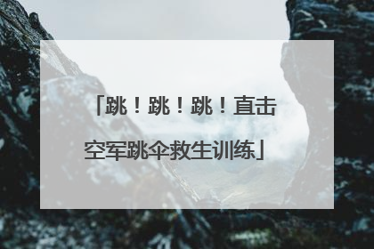跳！跳！跳！直击空军跳伞救生训练