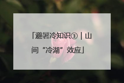 避暑冷知识③｜山间“冷湖”效应
