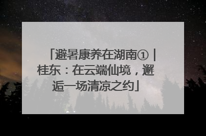 避暑康养在湖南①｜桂东：在云端仙境，邂逅一场清凉之约