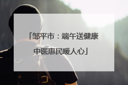 邹平市：端午送健康 中医惠民暖人心