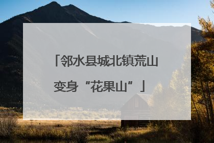 邻水县城北镇荒山变身“花果山”