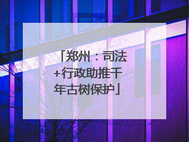 郑州：司法+行政助推千年古树保护
