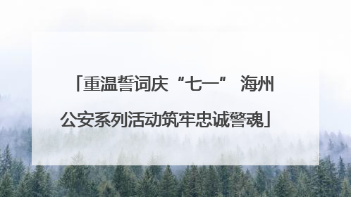 重温誓词庆“七一” 海州公安系列活动筑牢忠诚警魂