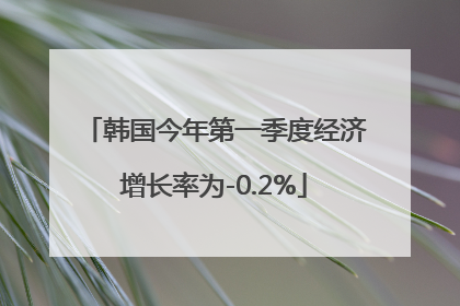 韩国今年第一季度经济增长率为-0.2%