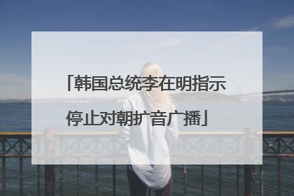 韩国总统李在明指示停止对朝扩音广播