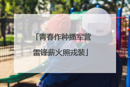 青春作种播军营 雷锋薪火照戎装