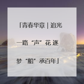 青春华章｜追光一路“声”花 逐梦“船”承百年