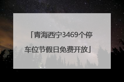 青海西宁3469个停车位节假日免费开放