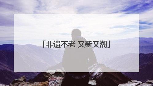 非遗不老 又新又潮