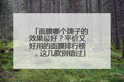 面膜哪个牌子的效果最好？平价又好用的面膜排行榜，这几款别错过