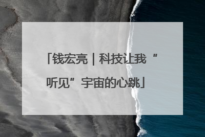 钱宏亮｜科技让我“听见”宇宙的心跳