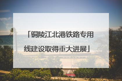 铜陵江北港铁路专用线建设取得重大进展
