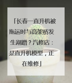 长春一直升机被拖运时与高架桥发生剐蹭？汽修店：是直升机模型，正在维修