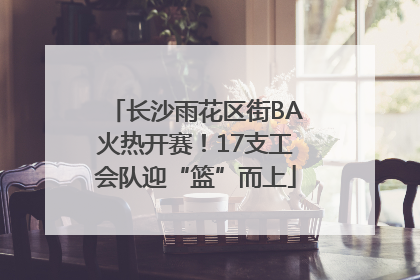 长沙雨花区街BA火热开赛！17支工会队迎“篮”而上